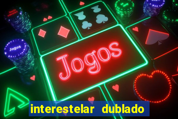 interestelar dublado 4k interestelar filme completo dublado